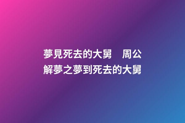 夢見死去的大舅　周公解夢之夢到死去的大舅